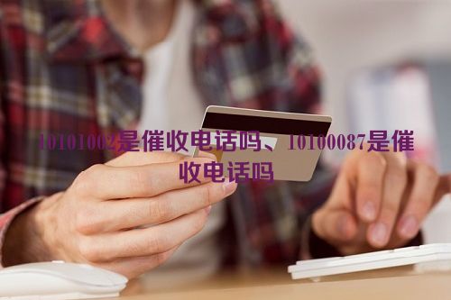 10101002是催收电话吗、10100087是催收电话吗