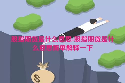 股指期货是什么意思-股指期货是什么意思简单解释一下