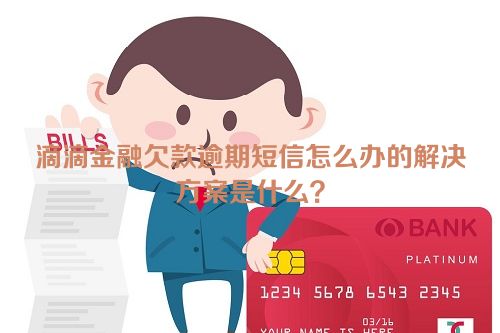 滴滴金融欠款逾期短信怎么办的解决方案是什么？