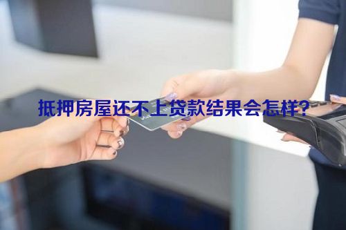 抵押房屋还不上贷款结果会怎样？