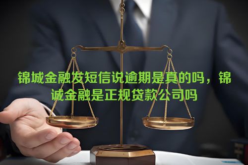 锦城金融发短信说逾期是真的吗，锦诚金融是正规贷款公司吗