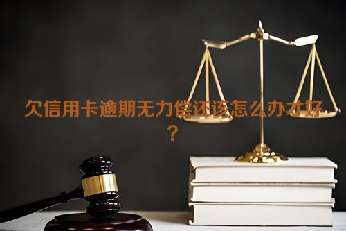 欠信用卡逾期无力偿还该怎么办才好？