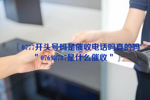 0777开头号码是催收电话吗真的吗＂07698787是什么催收＂