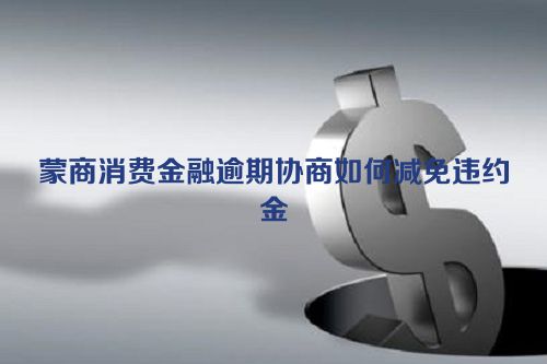 蒙商消费金融逾期协商如何减免违约金