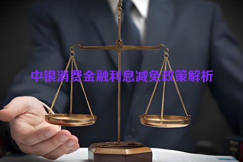 中银消费金融利息减免政策解析