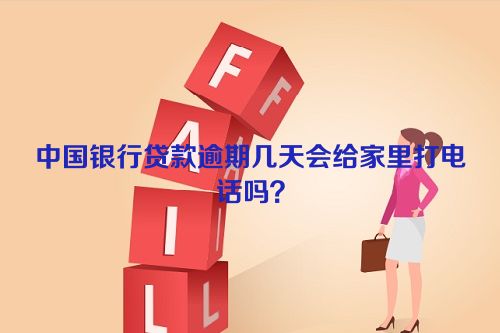 中国银行贷款逾期几天会给家里打电话吗？