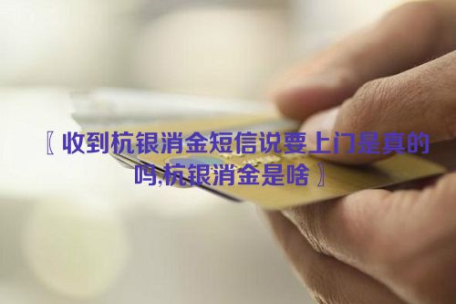 收到杭银消金短信说要上门是真的吗,杭银消金是啥