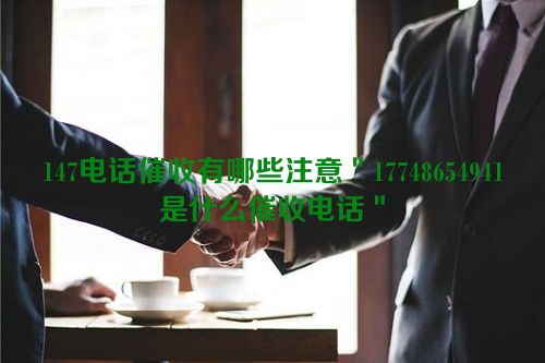 147电话催收有哪些注意＂17748654941是什么催收电话＂