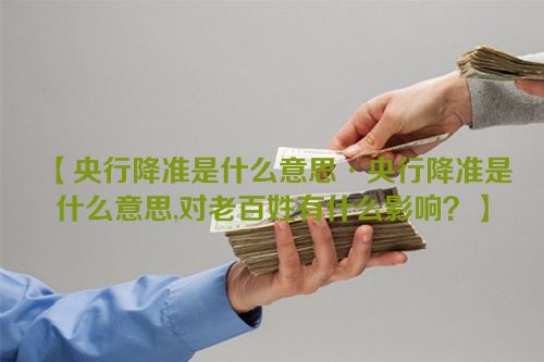 【央行降准是什么意思·央行降准是什么意思,对老百姓有什么影响？】