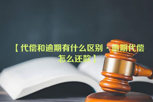 代偿和逾期有什么区别·逾期代偿怎么还款