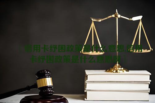 信用卡纾困政策是什么意思,信用卡纾困政策是什么意思呀