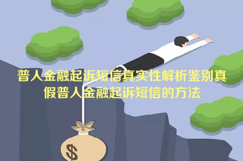 普人金融起诉短信真实性解析鉴别真假普人金融起诉短信的方法