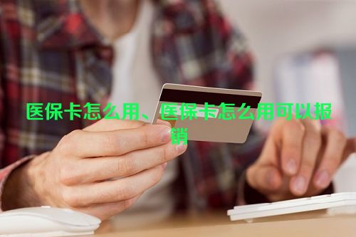 医保卡怎么用、医保卡怎么用可以报销