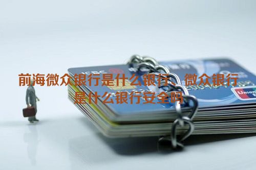 前海微众银行是什么银行、微众银行是什么银行安全吗