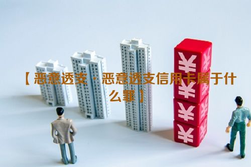 恶意透支·恶意透支信用卡属于什么罪