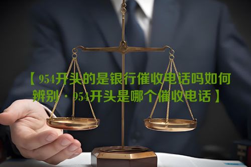 【954开头的是银行催收电话吗如何辨别·954开头是哪个催收电话】