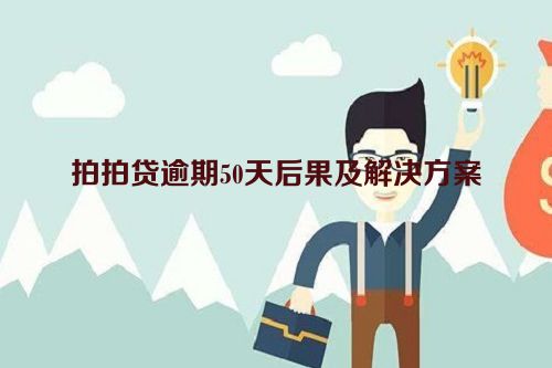 拍拍贷逾期50天后果及解决方案