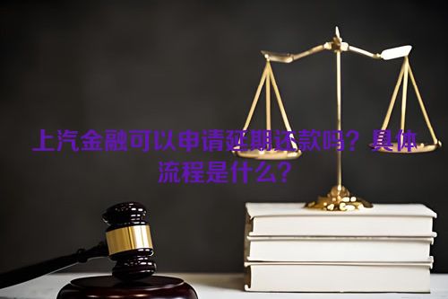 上汽金融可以申请延期还款吗？具体流程是什么？