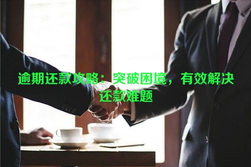 逾期还款攻略：突破困境，有效解决还款难题