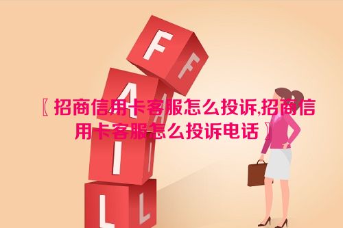 〖招商信用卡客服怎么投诉,招商信用卡客服怎么投诉电话〗