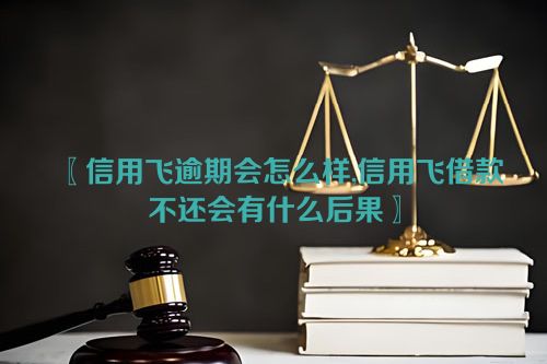 信用飞逾期会怎么样,信用飞借款不还会有什么后果