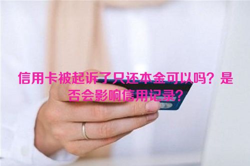 信用卡被起诉了只还本金可以吗？是否会影响信用记录？