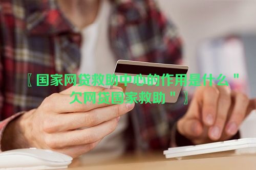 〖国家网贷救助中心的作用是什么＂欠网贷国家救助＂〗