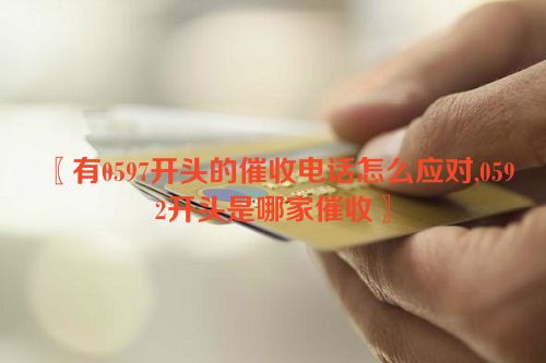 有0597开头的催收电话怎么应对,0592开头是哪家催收